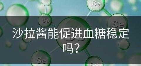 沙拉酱能促进血糖稳定吗？